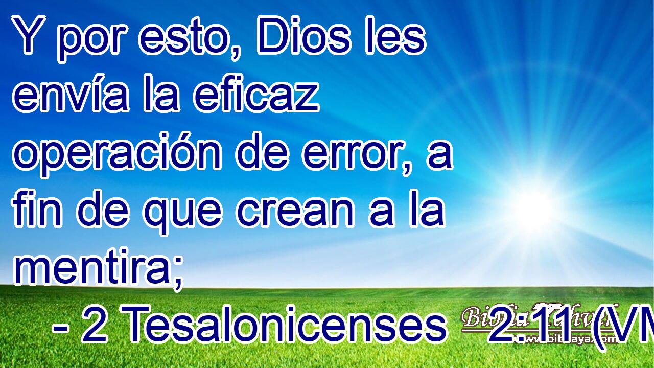  Y por esto, Dios les envía la eficaz operación de error, a fin de que crean a la mentira; 