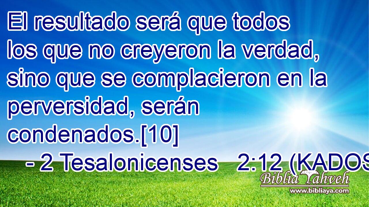  El resultado será que todos los que no creyeron la verdad, sino que se complacieron en la perversidad, serán condenados.[10] 