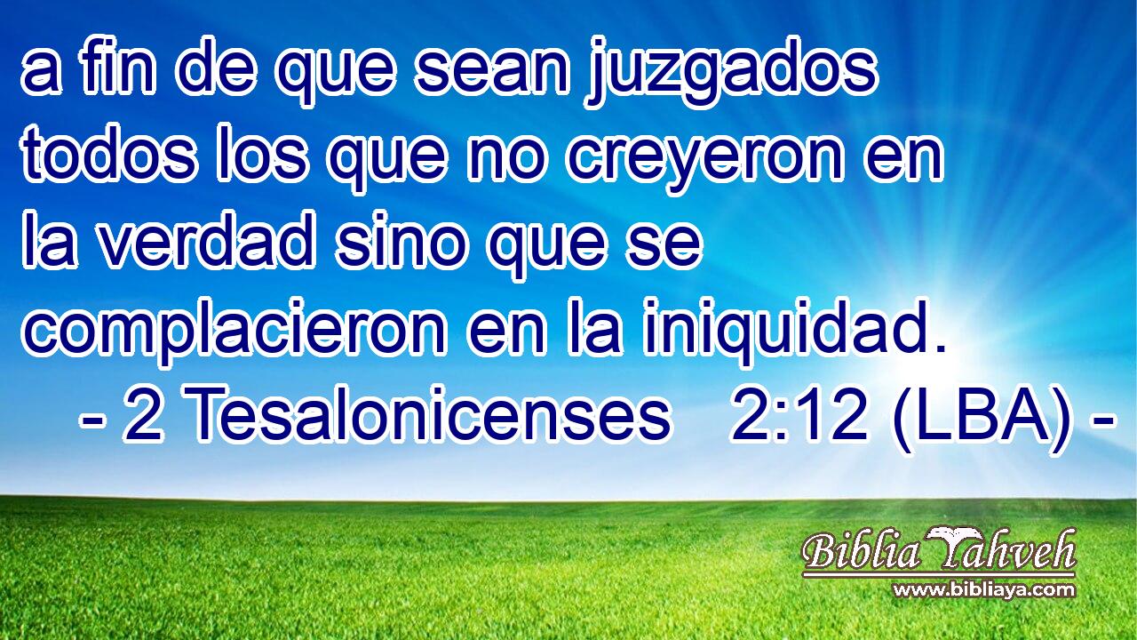 a fin de que sean juzgados todos los que no creyeron en la verdad sino que se complacieron en la iniquidad.