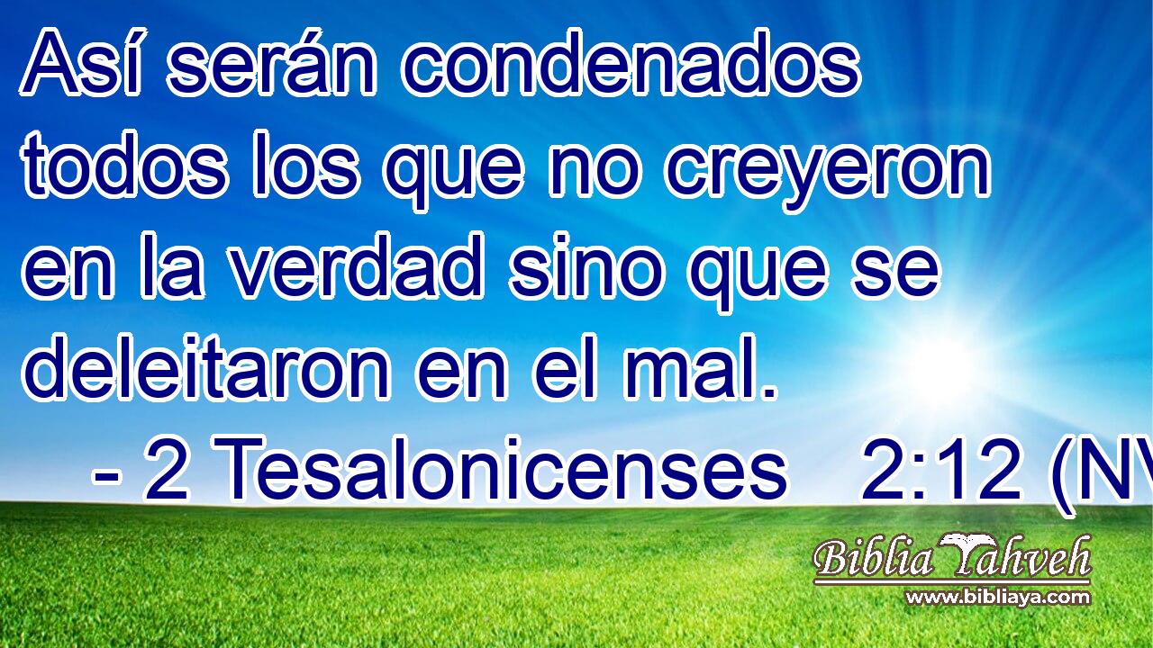  Así serán condenados todos los que no creyeron en la verdad sino que se deleitaron en el mal. 
