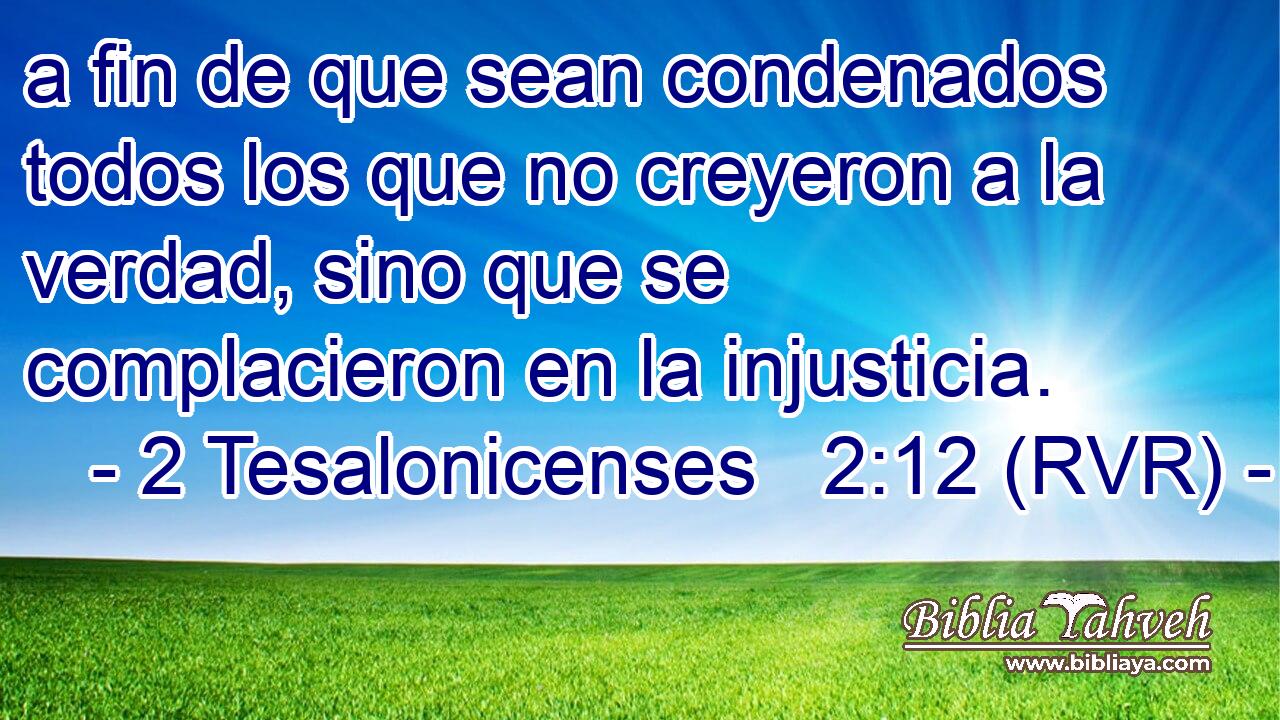 a fin de que sean condenados todos los que no creyeron a la verdad, sino que se complacieron en la injusticia.