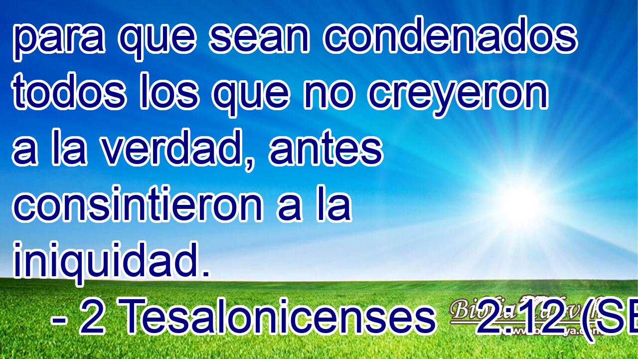para que sean condenados todos los que no creyeron a la verdad, antes consintieron a la iniquidad.