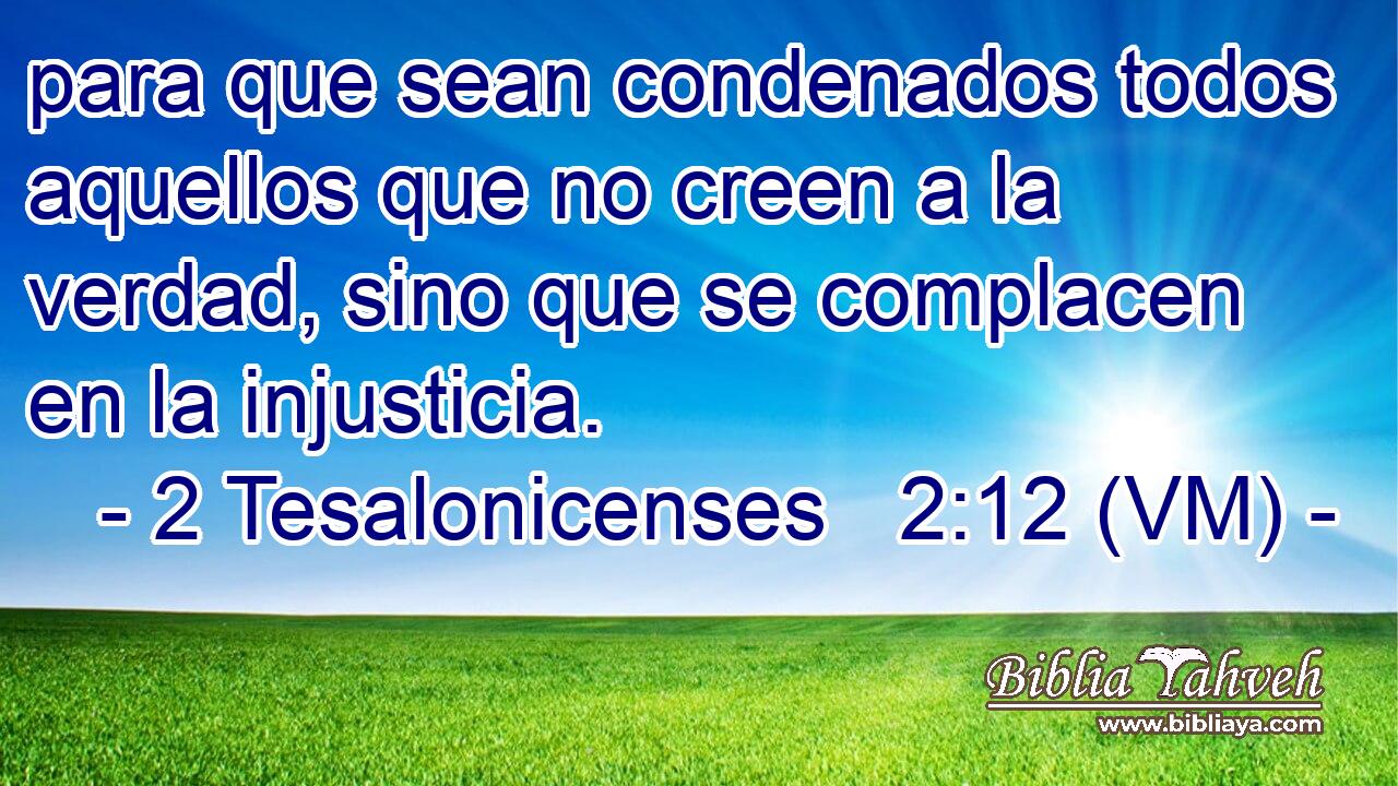  para que sean condenados todos aquellos que no creen a la verdad, sino que se complacen en la injusticia. 