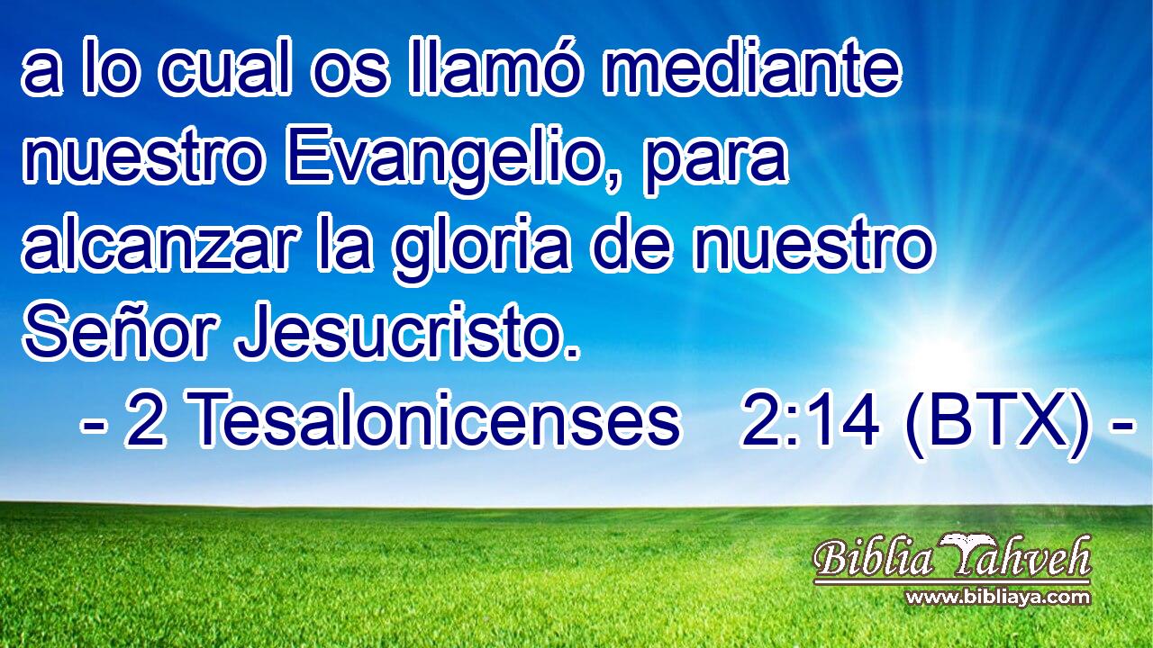 a lo cual os llamó mediante nuestro Evangelio, para alcanzar la gloria de nuestro Señor Jesucristo.