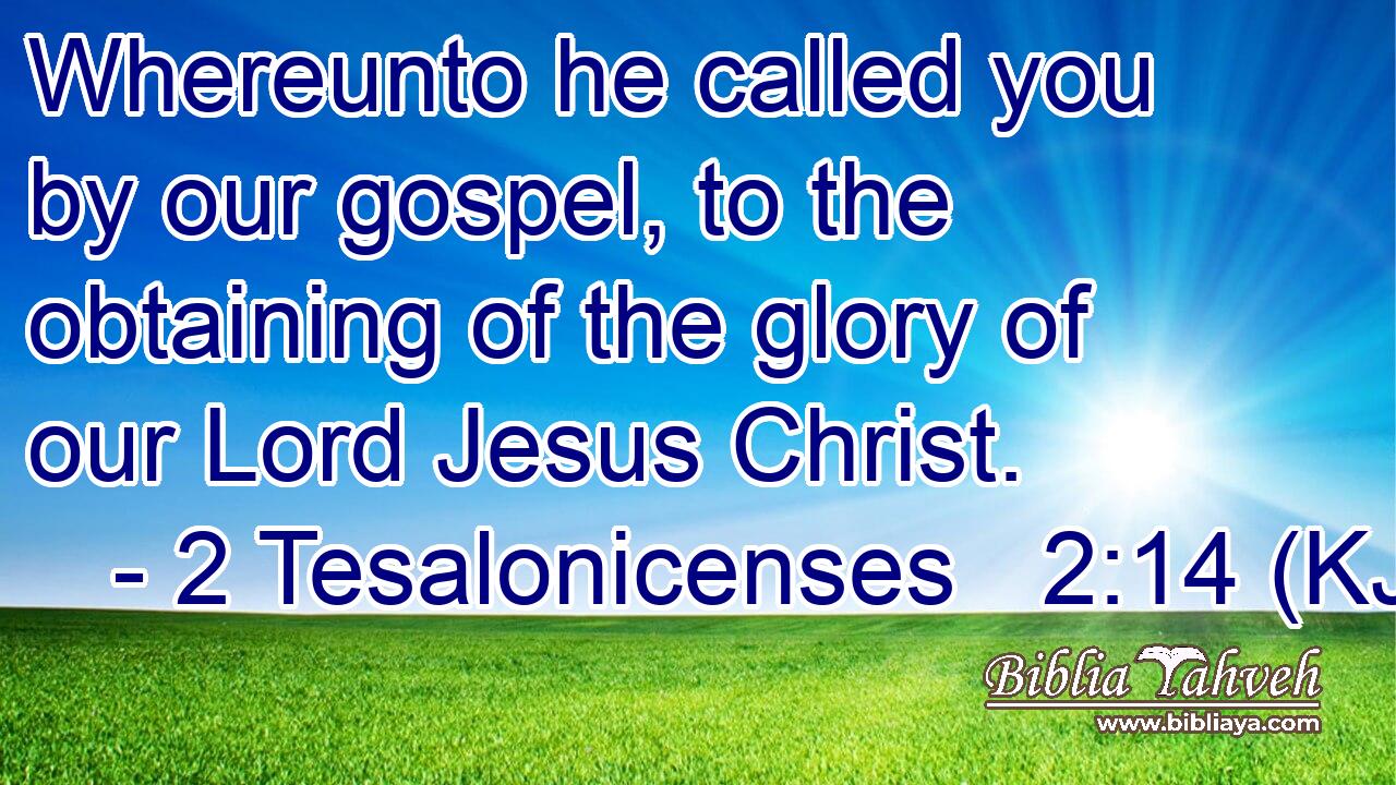 Whereunto he called you by our gospel, to the obtaining of the glory of our Lord Jesus Christ.