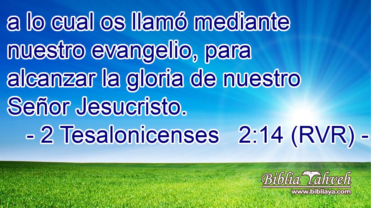 a lo cual os llamó mediante nuestro evangelio, para alcanzar la gloria de nuestro Señor Jesucristo.