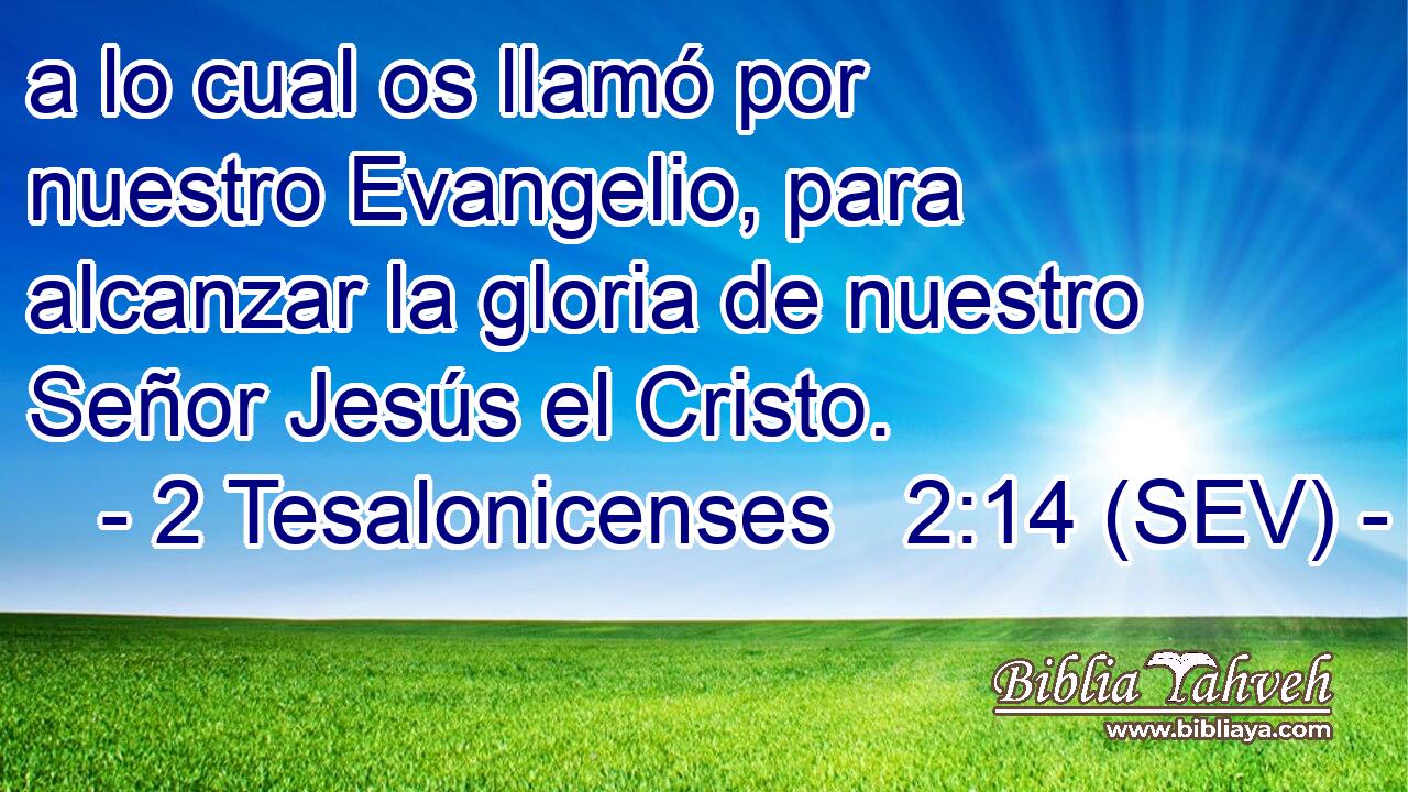 a lo cual os llamó por nuestro Evangelio, para alcanzar la gloria de nuestro Señor Jesús el Cristo.