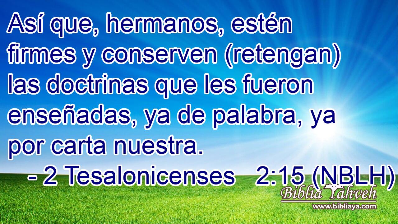  Así que, hermanos, estén firmes y conserven (retengan) las doctrinas que les fueron enseñadas, ya de palabra, ya por carta nuestra. 
