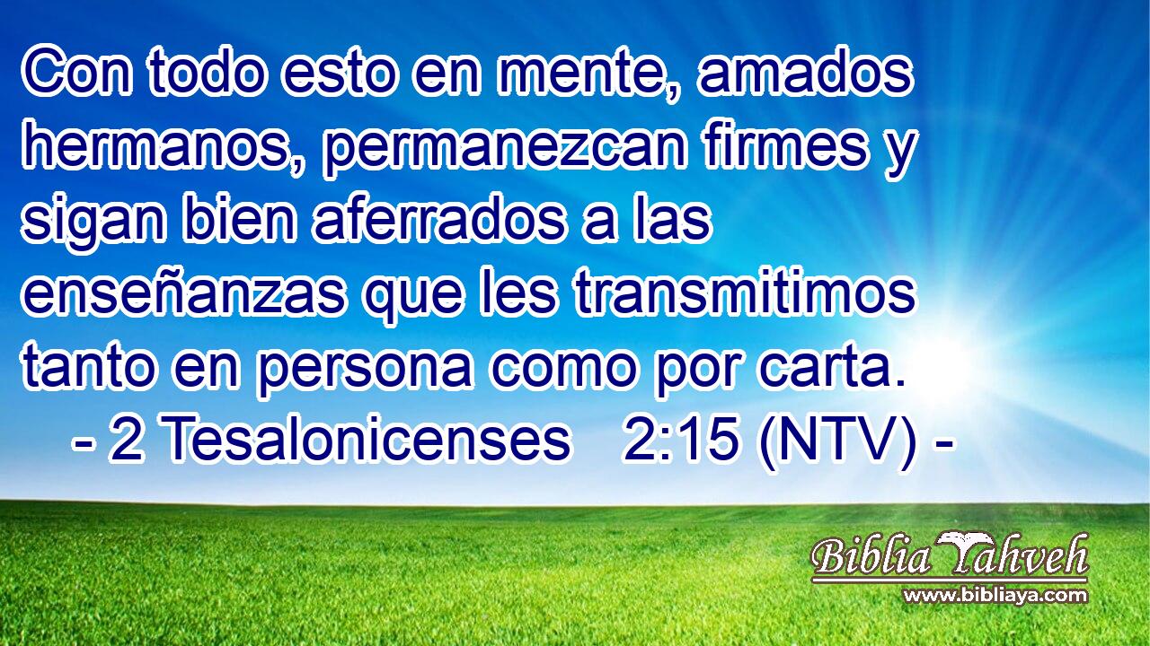 Con todo esto en mente, amados hermanos, permanezcan firmes y sigan bien aferrados a las enseñanzas que les transmitimos tanto en persona como por carta.