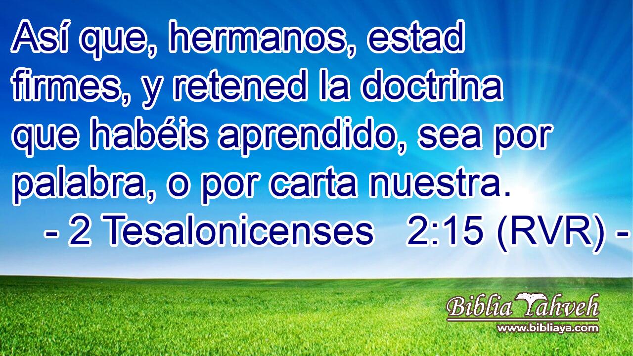 Así que, hermanos, estad firmes, y retened la doctrina que habéis aprendido, sea por palabra, o por carta nuestra.