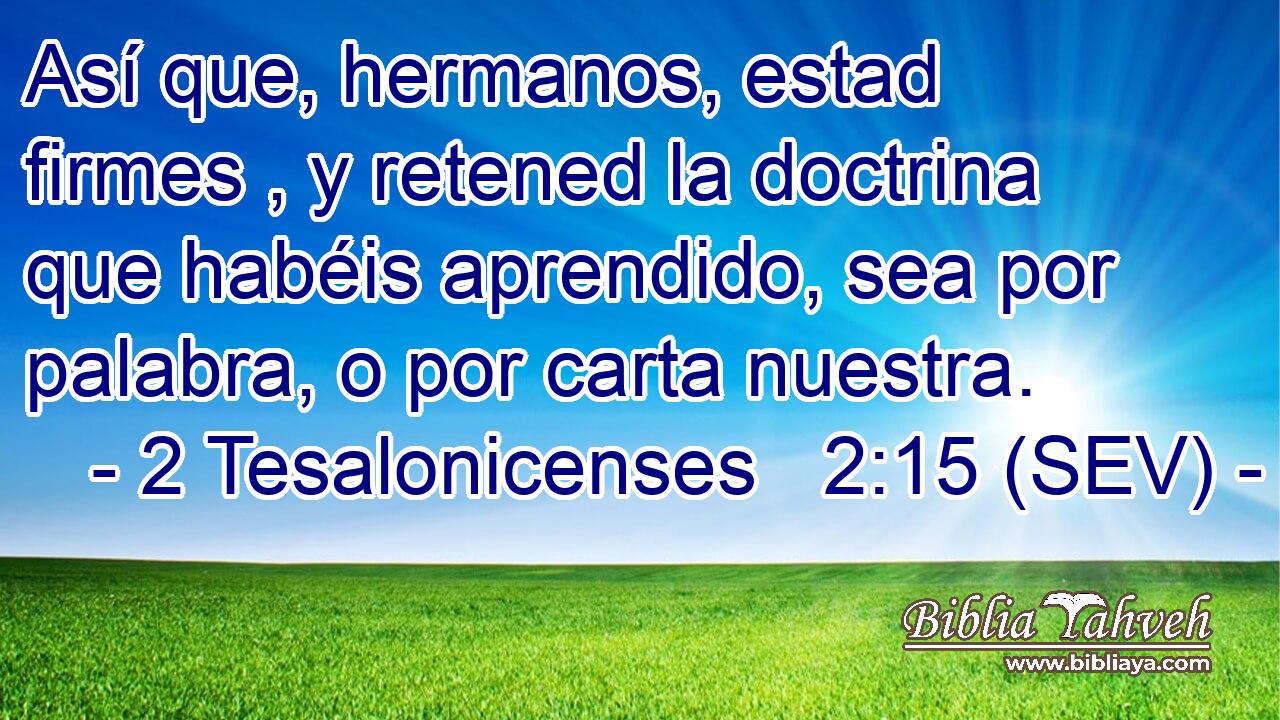 Así que, hermanos, estad firmes , y retened la doctrina que habéis aprendido, sea por palabra, o por carta nuestra.