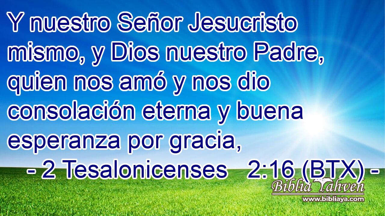 Y nuestro Señor Jesucristo mismo, y Dios nuestro Padre, quien nos amó y nos dio consolación eterna y buena esperanza por gracia,