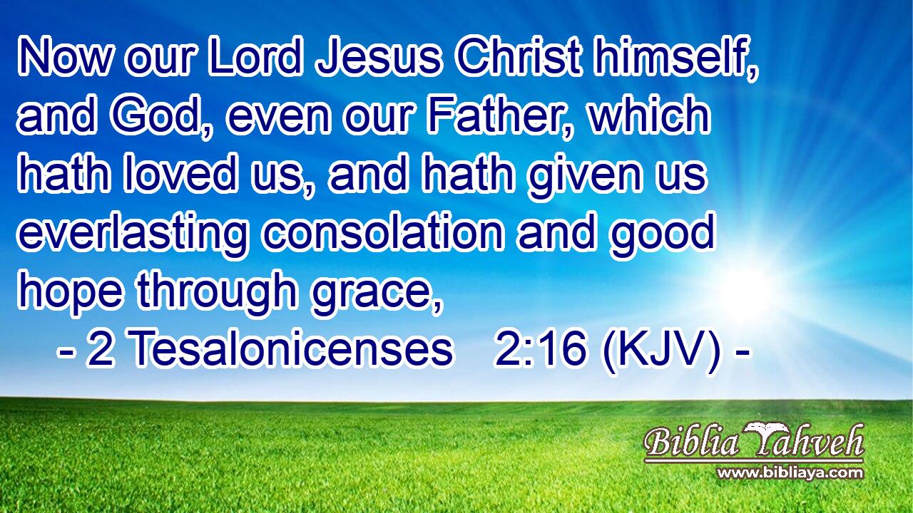 Now our Lord Jesus Christ himself, and God, even our Father, which hath loved us, and hath given us everlasting consolation and good hope through grace,