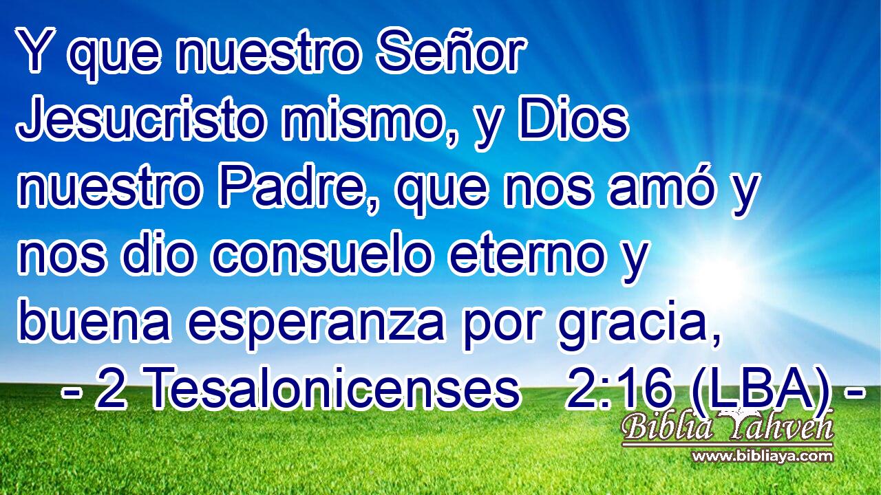 Y que nuestro Señor Jesucristo mismo, y Dios nuestro Padre, que nos amó y nos dio consuelo eterno y buena esperanza por gracia,