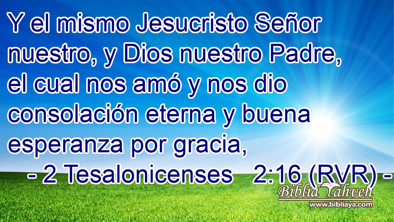 Y el mismo Jesucristo Señor nuestro, y Dios nuestro Padre, el cual nos amó y nos dio consolación eterna y buena esperanza por gracia,