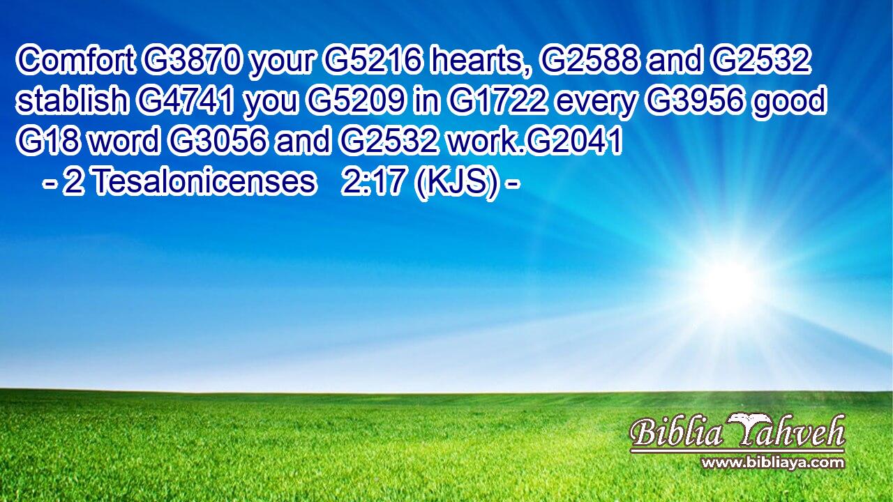 Comfort G3870 your G5216 hearts, G2588 and G2532 stablish G4741 you G5209 in G1722 every G3956 good G18 word G3056 and G2532 work.G2041