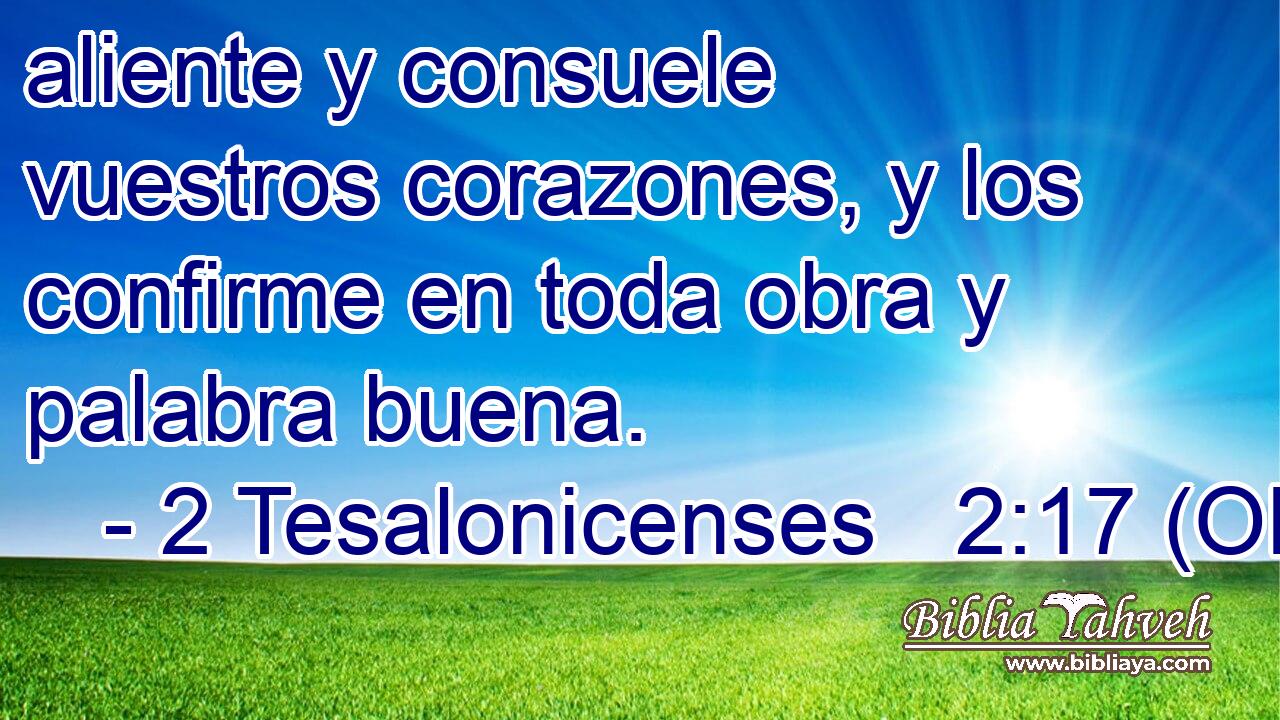  aliente y consuele vuestros corazones, y los confirme en toda obra y palabra buena. 