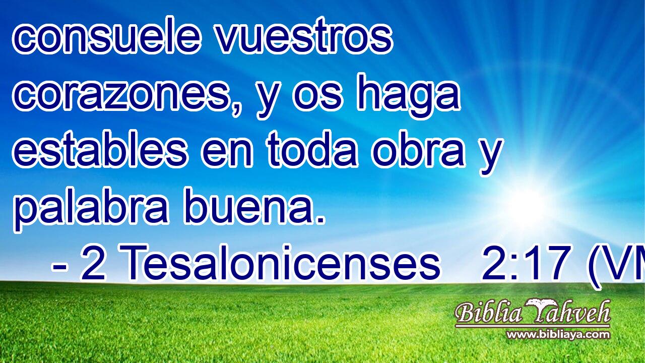  consuele vuestros corazones, y os haga estables en toda obra y palabra buena. 