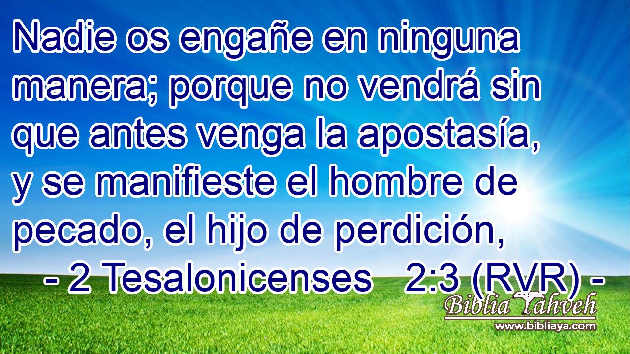 Nadie os engañe en ninguna manera; porque no vendrá sin que antes venga la apostasía, y se manifieste el hombre de pecado, el hijo de perdición,