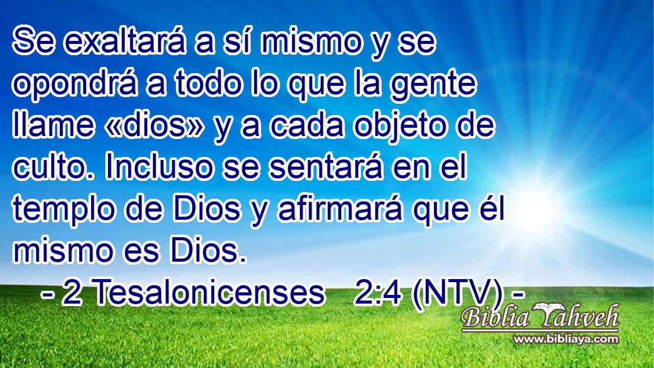 Se exaltará a sí mismo y se opondrá a todo lo que la gente llame «dios» y a cada objeto de culto. Incluso se sentará en el templo de Dios y afirmará que él mismo es Dios.