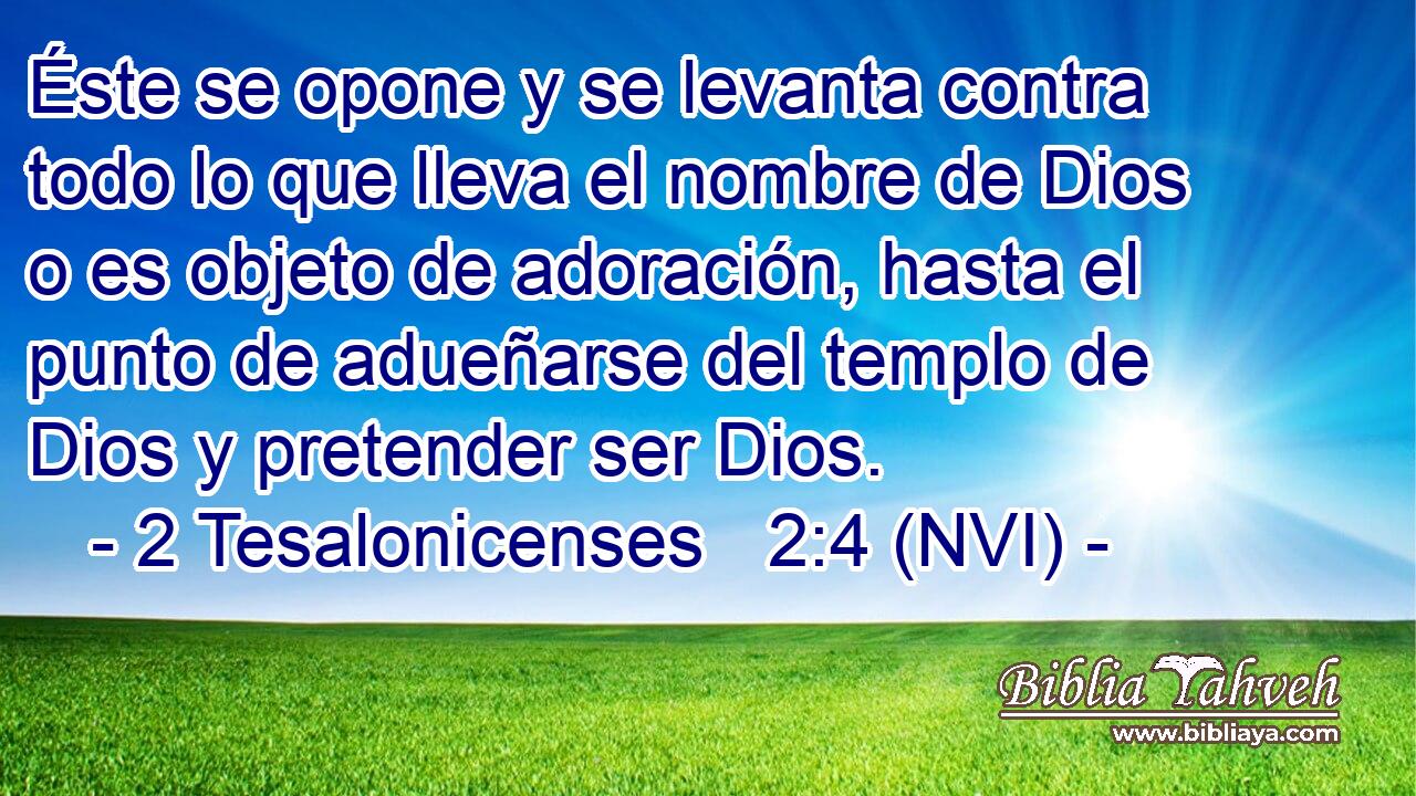  Éste se opone y se levanta contra todo lo que lleva el nombre de Dios o es objeto de adoración, hasta el punto de adueñarse del templo de Dios y pretender ser Dios. 