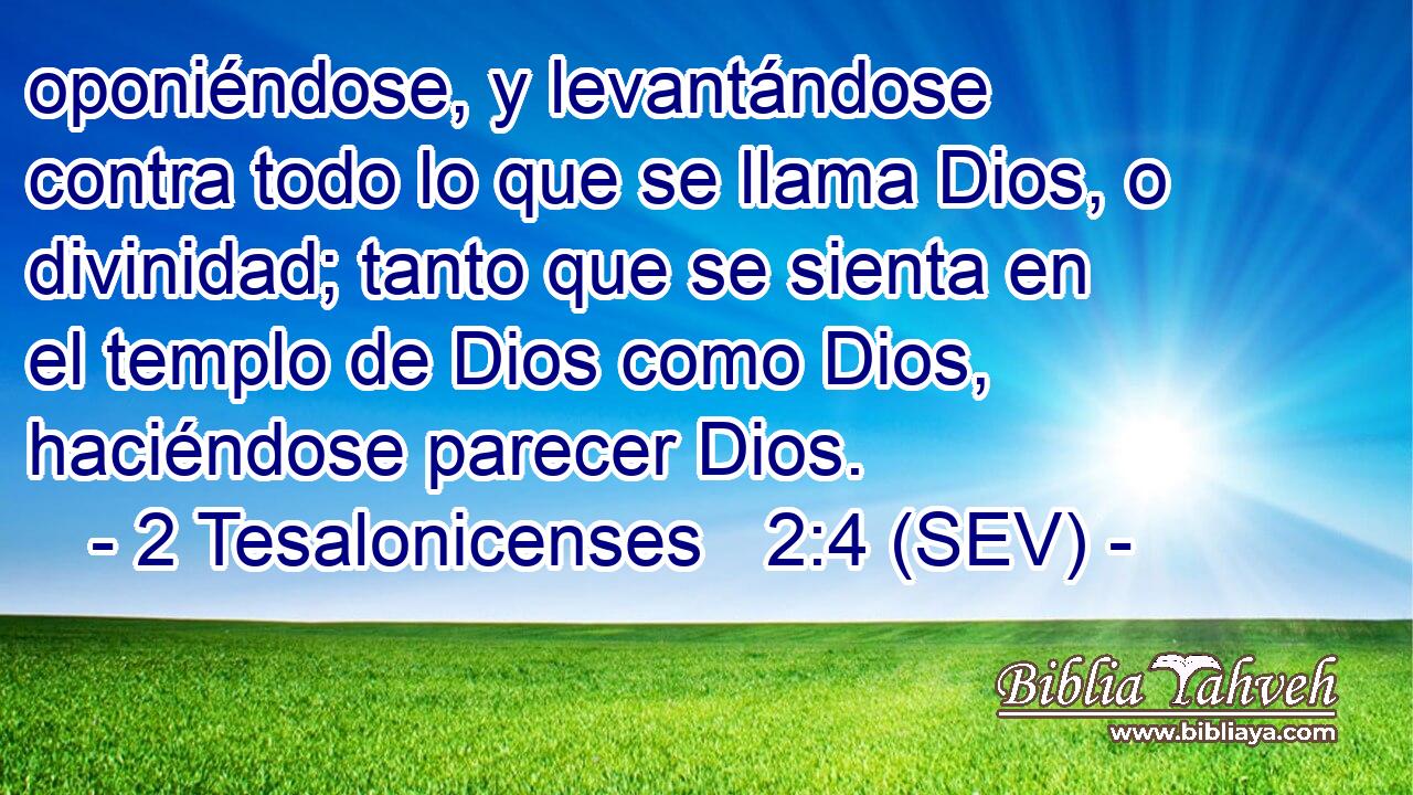 oponiéndose, y levantándose contra todo lo que se llama Dios, o divinidad; tanto que se sienta en el templo de Dios como Dios, haciéndose parecer Dios.