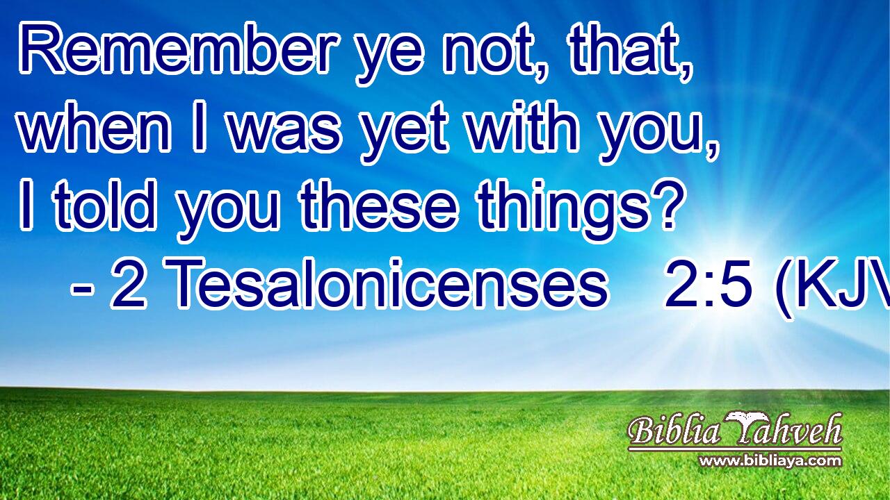 Remember ye not, that, when I was yet with you, I told you these things?
