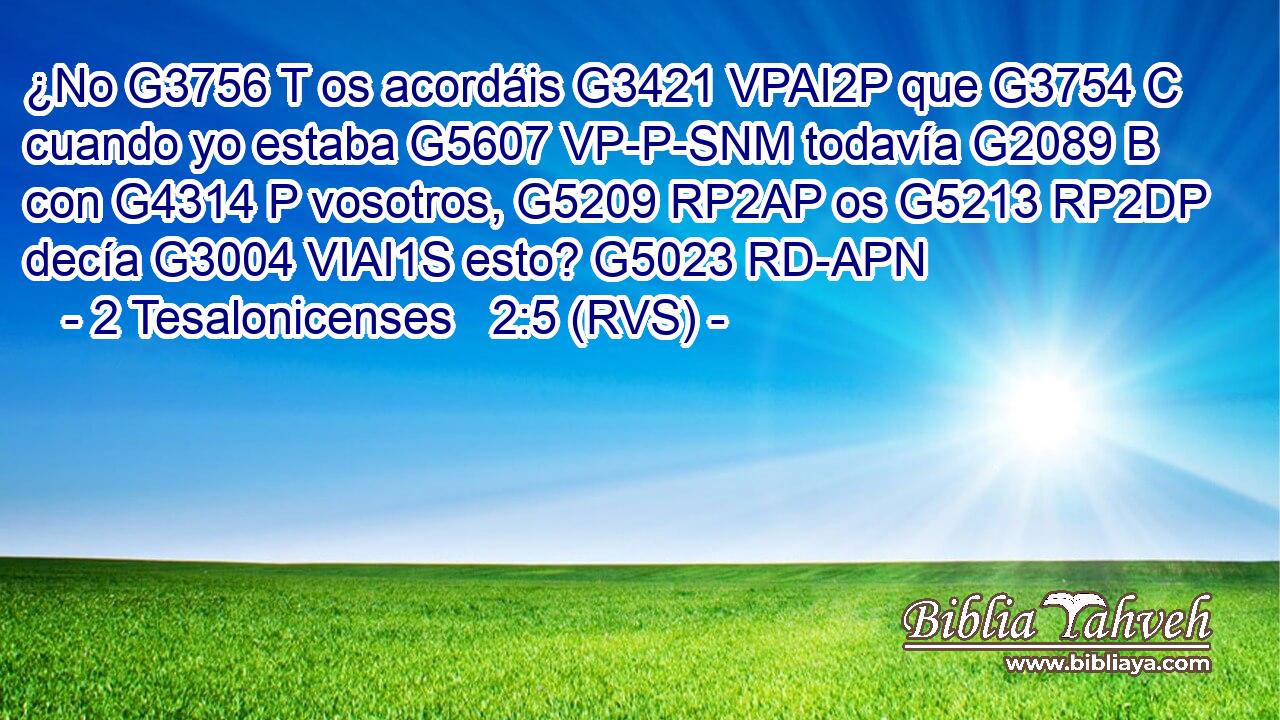 ¿No G3756 T os acordáis G3421 VPAI2P que G3754 C cuando yo estaba G5607 VP-P-SNM todavía G2089 B con G4314 P vosotros, G5209 RP2AP os G5213 RP2DP decía G3004 VIAI1S esto? G5023 RD-APN 
