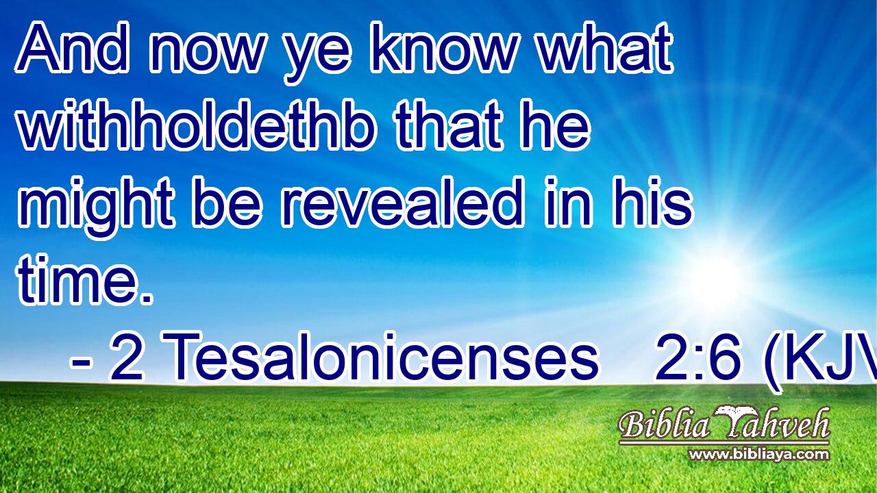 And now ye know what withholdethb that he might be revealed in his time.