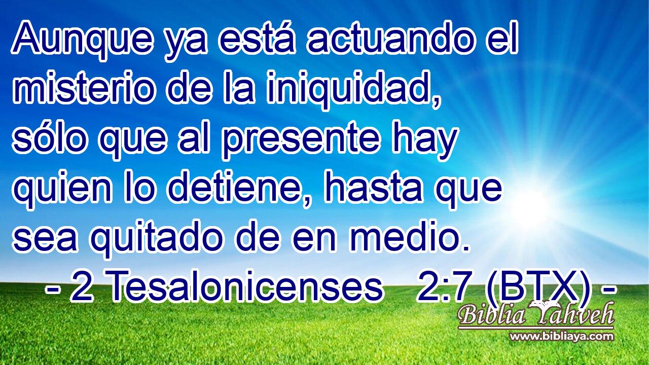 Aunque ya está actuando el misterio de la iniquidad, sólo que al presente hay quien lo detiene, hasta que sea quitado de en medio.