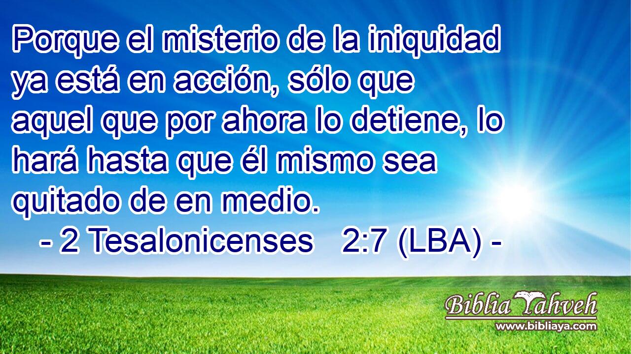 Porque el misterio de la iniquidad ya está en acción, sólo que aquel que por ahora lo detiene, lo hará hasta que él mismo sea quitado de en medio.