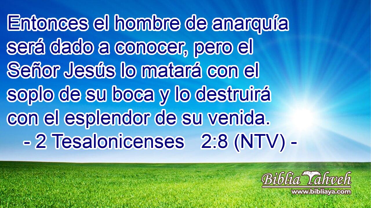 Entonces el hombre de anarquía será dado a conocer, pero el Señor Jesús lo matará con el soplo de su boca y lo destruirá con el esplendor de su venida.