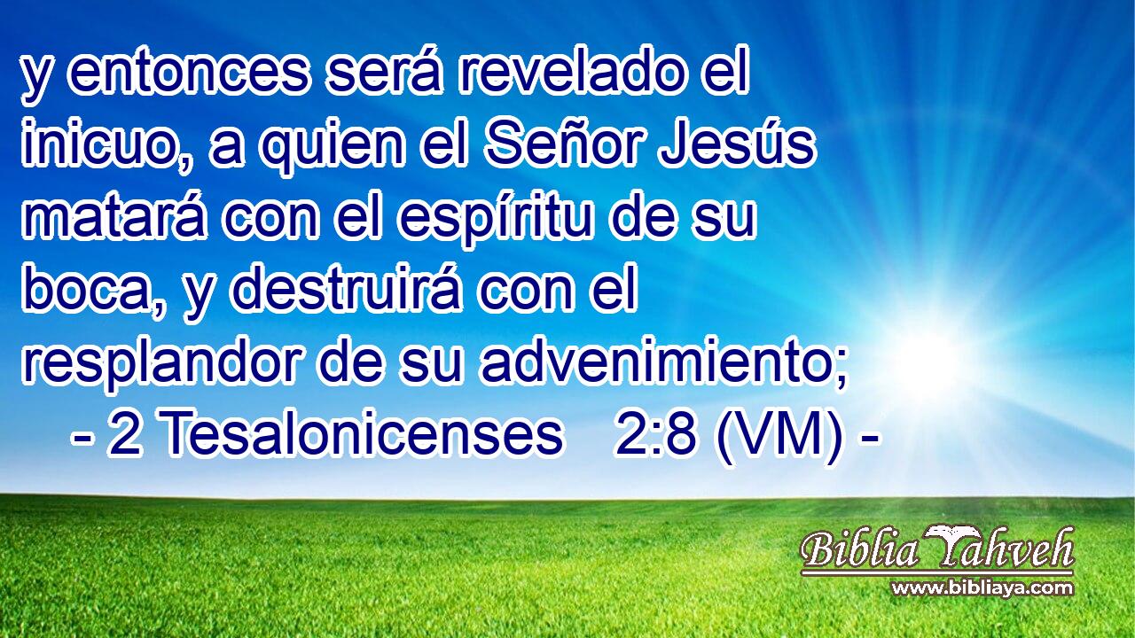  y entonces será revelado el inicuo, a quien el Señor Jesús matará con el espíritu de su boca, y destruirá con el resplandor de su advenimiento; 