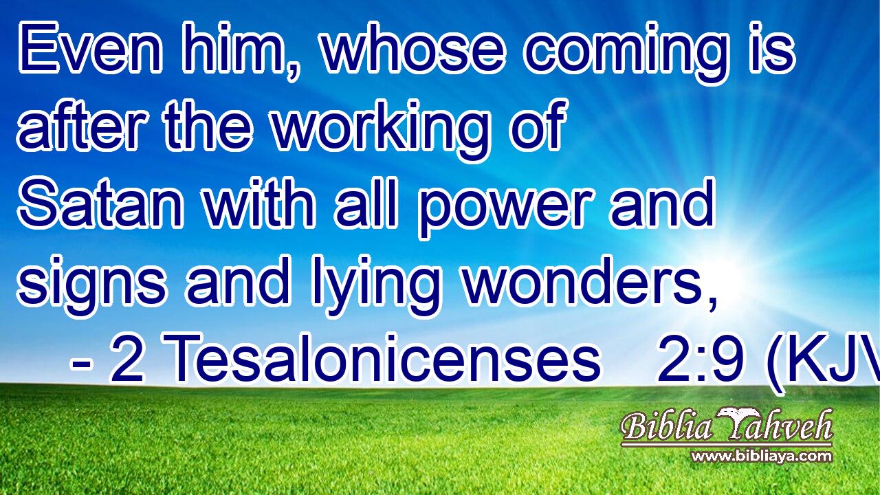 Even him, whose coming is after the working of Satan with all power and signs and lying wonders,