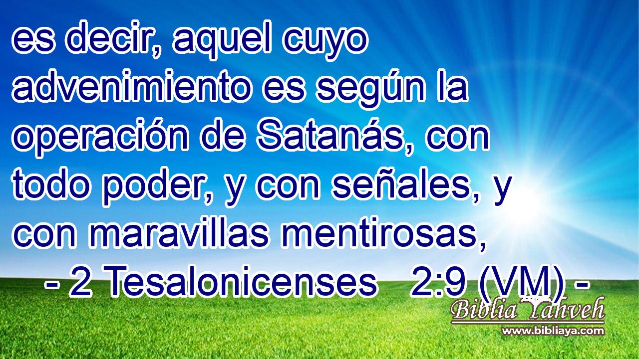  es decir, aquel cuyo advenimiento es según la operación de Satanás, con todo poder, y con señales, y con maravillas mentirosas, 