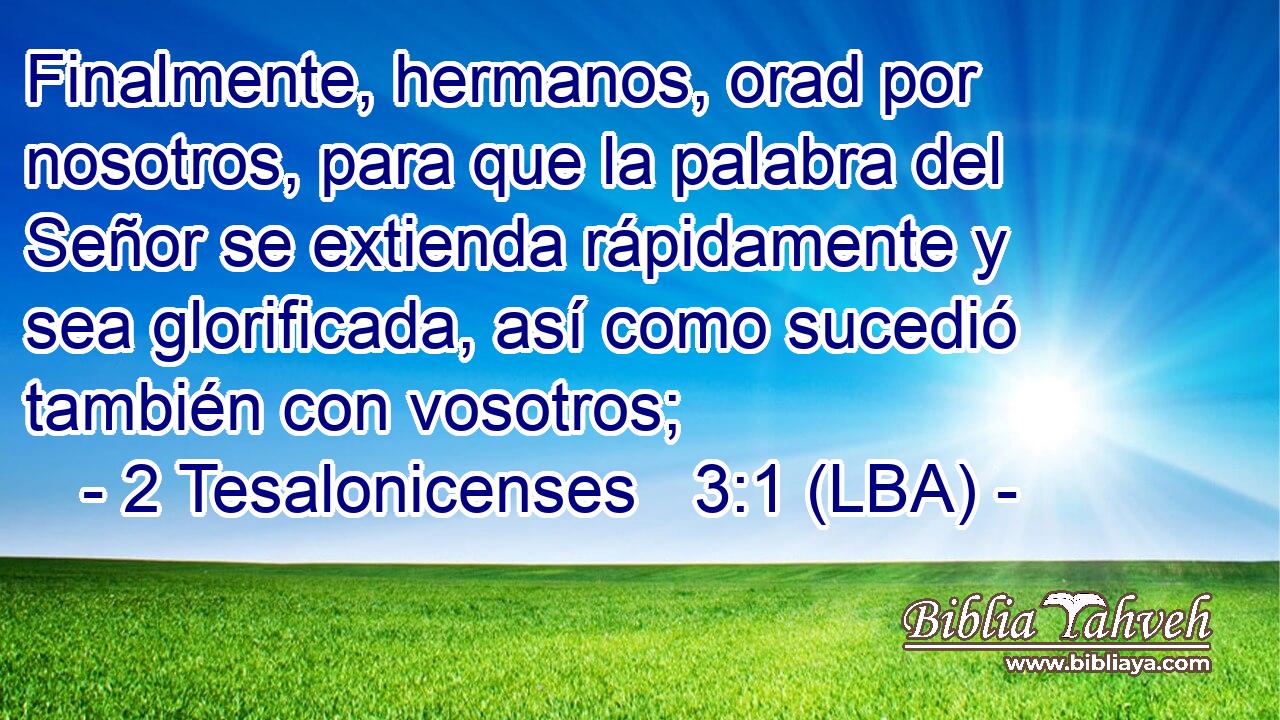 Finalmente, hermanos, orad por nosotros, para que la palabra del Señor se extienda rápidamente y sea glorificada, así como sucedió también con vosotros;