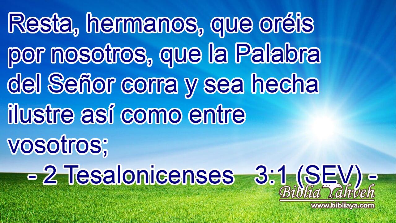 Resta, hermanos, que oréis por nosotros, que la Palabra del Señor corra y sea hecha ilustre así como entre vosotros;