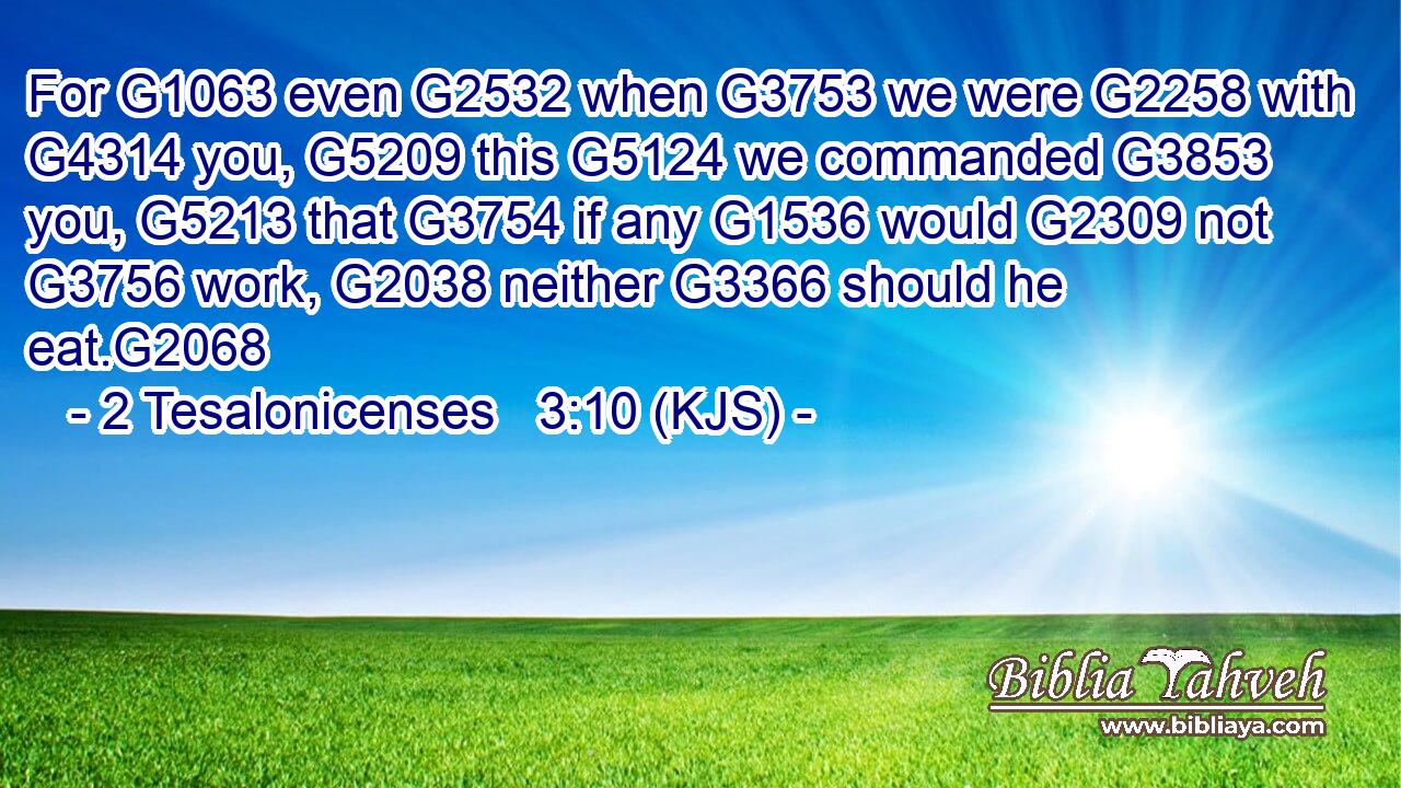 For G1063 even G2532 when G3753 we were G2258 with G4314 you, G5209 this G5124 we commanded G3853 you, G5213 that G3754 if any G1536 would G2309 not G3756 work, G2038 neither G3366 should he eat.G2068