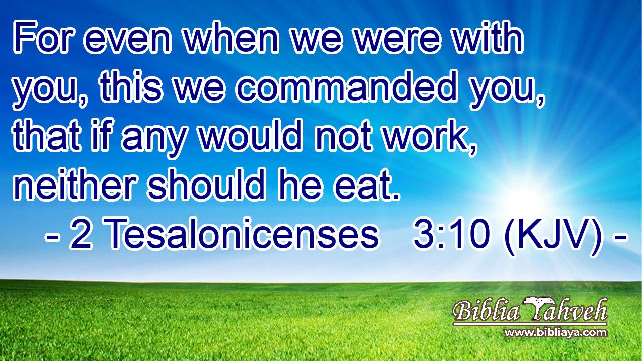 For even when we were with you, this we commanded you, that if any would not work, neither should he eat.