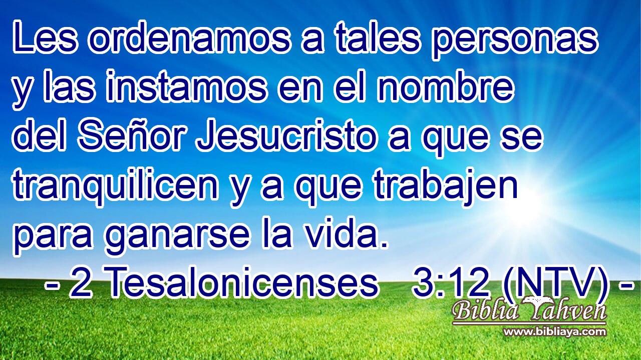 Les ordenamos a tales personas y las instamos en el nombre del Señor Jesucristo a que se tranquilicen y a que trabajen para ganarse la vida.