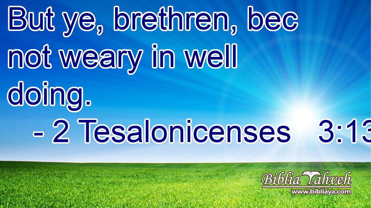 But ye, brethren, bec not weary in well doing.