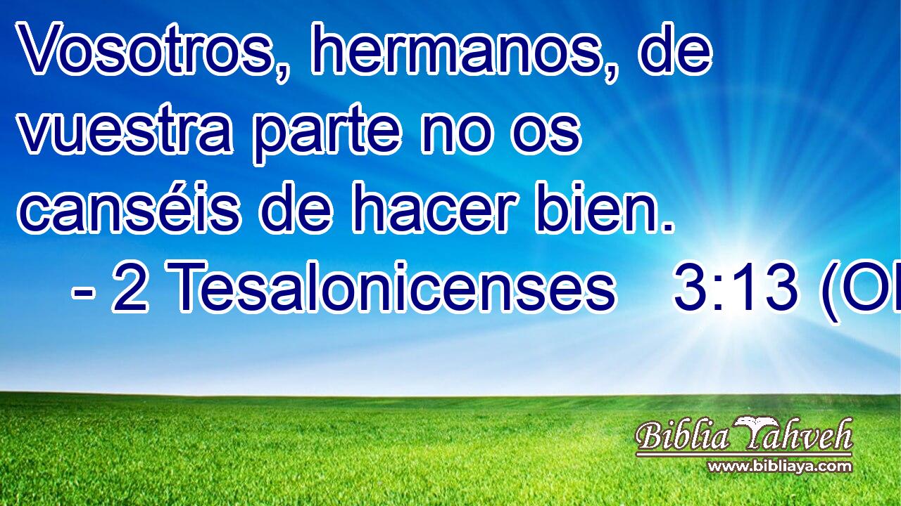  Vosotros, hermanos, de vuestra parte no os canséis de hacer bien. 