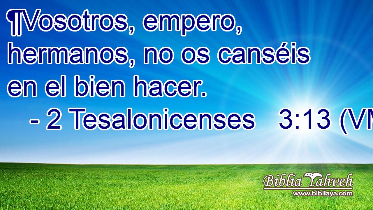  ¶Vosotros, empero, hermanos, no os canséis en el bien hacer. 