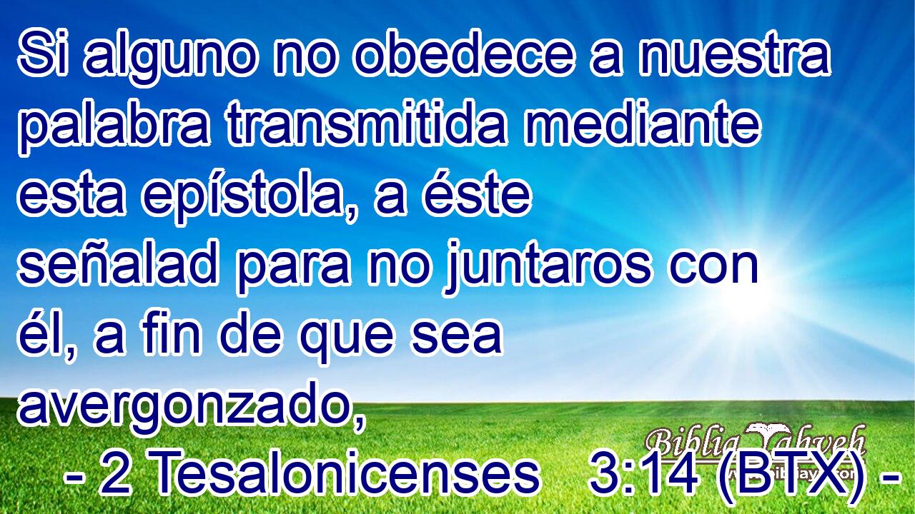 Si alguno no obedece a nuestra palabra transmitida mediante esta epístola, a éste señalad para no juntaros con él, a fin de que sea avergonzado,