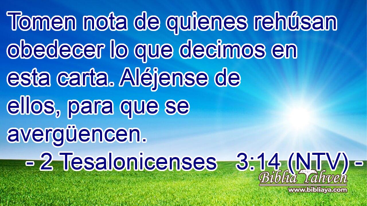 Tomen nota de quienes rehúsan obedecer lo que decimos en esta carta. Aléjense de ellos, para que se avergüencen.