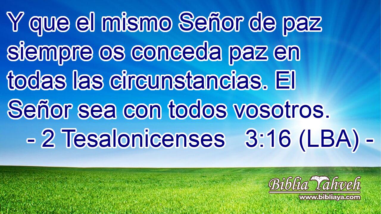 Y que el mismo Señor de paz siempre os conceda paz en todas las circunstancias. El Señor sea con todos vosotros.