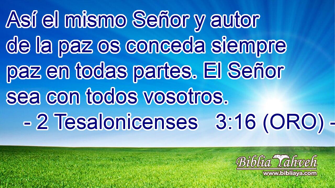  Así el mismo Señor y autor de la paz os conceda siempre paz en todas partes. El Señor sea con todos vosotros. 