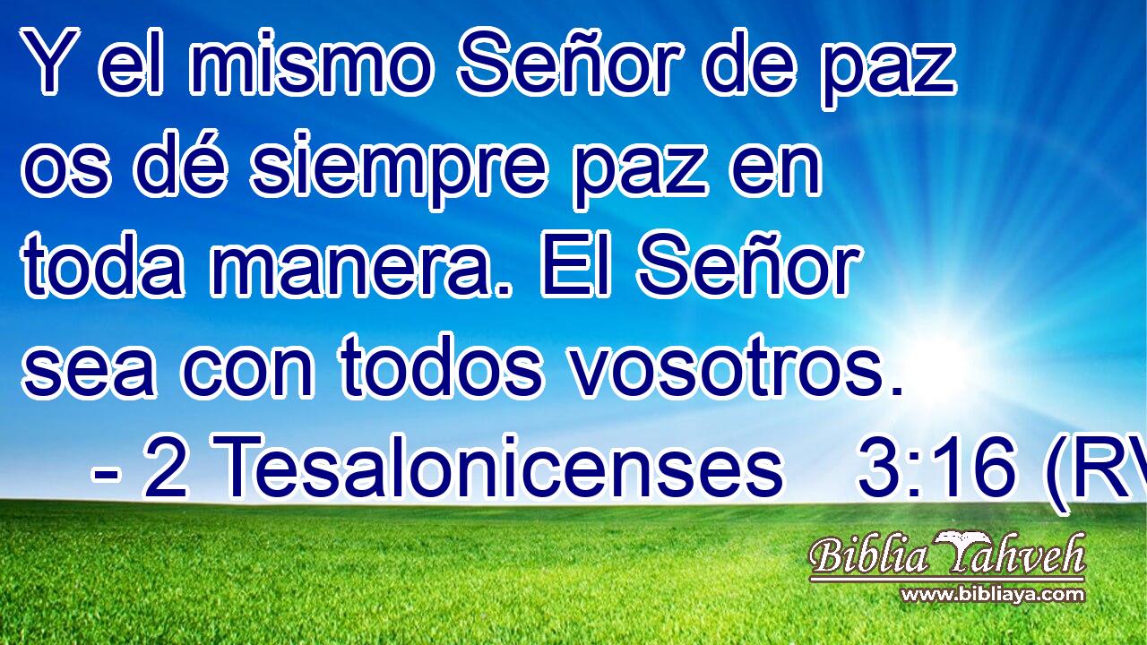 Y el mismo Señor de paz os dé siempre paz en toda manera. El Señor sea con todos vosotros.