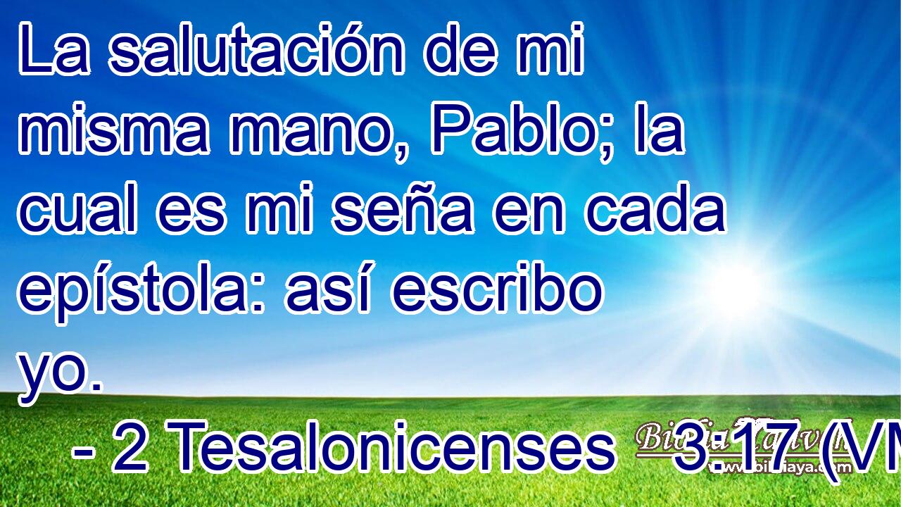  La salutación de mi misma mano, Pablo; la cual es mi seña en cada epístola: así escribo yo. 