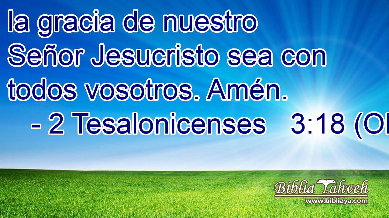  la gracia de nuestro Señor Jesucristo sea con todos vosotros. Amén. 